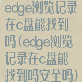 edge浏览记录在c盘能找到吗(edge浏览记录在c盘能找到吗安全吗)
