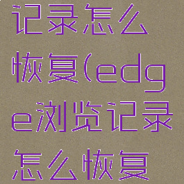 edge浏览记录怎么恢复(edge浏览记录怎么恢复不了)