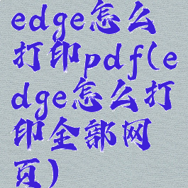 edge怎么打印pdf(edge怎么打印全部网页)