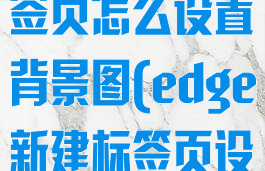 edge新建标签页怎么设置背景图(edge新建标签页设置为主页)