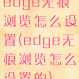 edge无痕浏览怎么设置(edge无痕浏览怎么设置的)