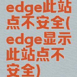 edge此站点不安全(edge显示此站点不安全)