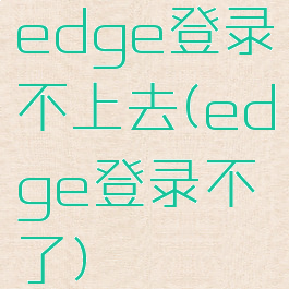 edge登录不上去(edge登录不了)