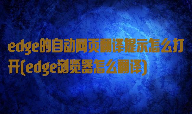 edge的自动网页翻译提示怎么打开(edge浏览器怎么翻译)