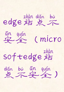 edge站点不安全(microsoftedge站点不安全)