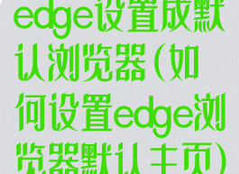 edge设置成默认浏览器(如何设置edge浏览器默认主页)