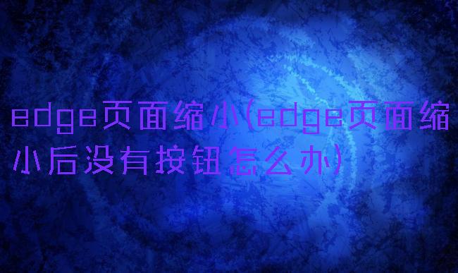 edge页面缩小(edge页面缩小后没有按钮怎么办)