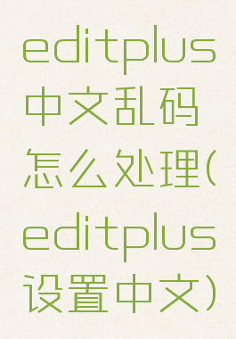 editplus中文乱码怎么处理(editplus设置中文)