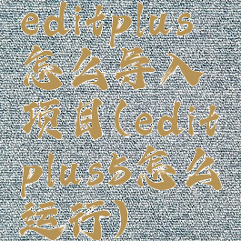 editplus怎么导入项目(editplus5怎么运行)