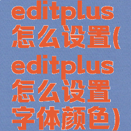 editplus怎么设置(editplus怎么设置字体颜色)