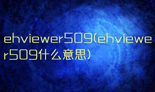ehviewer509(ehviewer509什么意思)