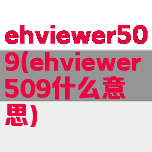 ehviewer509(ehviewer509什么意思)