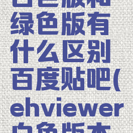 ehviewer白色版和绿色版有什么区别百度贴吧(ehviewer白色版本和原版)