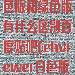 ehviewer白色版和绿色版有什么区别百度贴吧(ehviewer白色版本和原版)