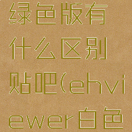 ehviewer白色版和绿色版有什么区别贴吧(ehviewer白色版本和原版)