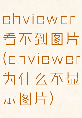 ehviewer看不到图片(ehviewer为什么不显示图片)