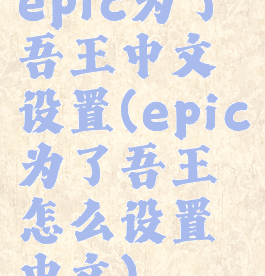 epic为了吾王中文设置(epic为了吾王怎么设置中文)