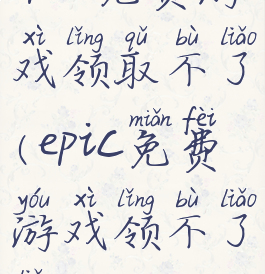 epic免费游戏领取不了(epic免费游戏领不了了)