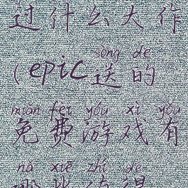 epic免费送过什么大作(epic送的免费游戏有哪些值得玩)