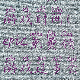 epic免费领游戏时间(epic免费领游戏过多会怎样)