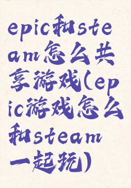 epic和steam怎么共享游戏(epic游戏怎么和steam一起玩)
