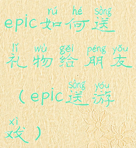 epic如何送礼物给朋友(epic送游戏)