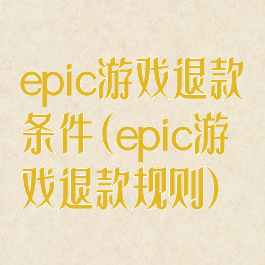 epic游戏退款条件(epic游戏退款规则)