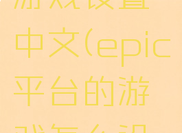 epic怎么游戏设置中文(epic平台的游戏怎么设置中文)