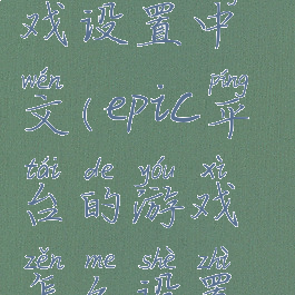 epic怎么游戏设置中文(epic平台的游戏怎么设置中文)