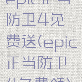 epic正当防卫4免费送(epic正当防卫4免费领)