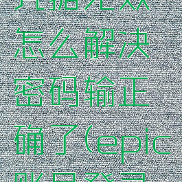 epic账号凭据无效怎么解决密码输正确了(epic账号登录凭据无效)