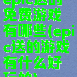 epic送的免费游戏有哪些(epic送的游戏有什么好玩的)