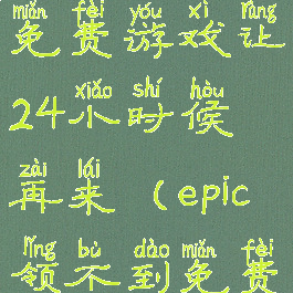 epic领不了免费游戏让24小时候再来(epic领不到免费游戏)