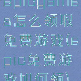 epicgames怎么领取免费游戏(epic免费游戏如何领)