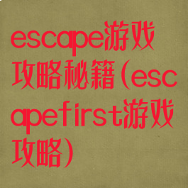 escape游戏攻略秘籍(escapefirst游戏攻略)