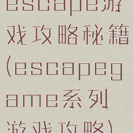 escape游戏攻略秘籍(escapegame系列游戏攻略)