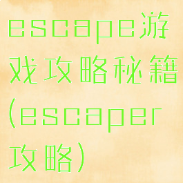 escape游戏攻略秘籍(escaper攻略)