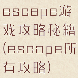 escape游戏攻略秘籍(escape所有攻略)