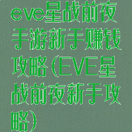 eve星战前夜手游新手赚钱攻略(EVE星战前夜新手攻略)