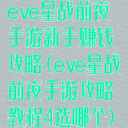eve星战前夜手游新手赚钱攻略(eve星战前夜手游攻略教程4选哪个)