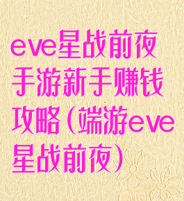 eve星战前夜手游新手赚钱攻略(端游eve星战前夜)