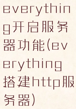everything开启服务器功能(everything搭建http服务器)