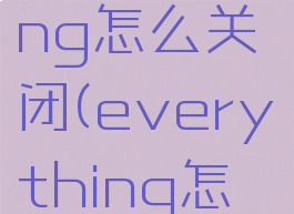 everything怎么关闭(everything怎么删除)