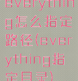 everything怎么指定路径(everything指定目录)