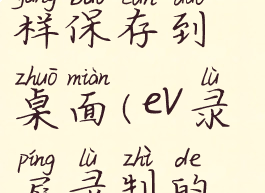 ev录屏录好视频后怎样保存到桌面(ev录屏录制的视频怎么保存)
