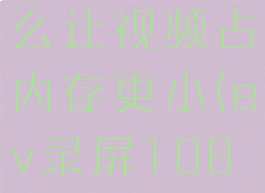 ev录屏怎么让视频占内存更小(ev录屏1080p)