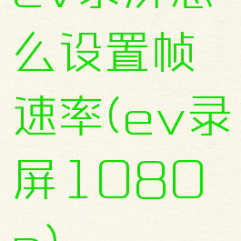 ev录屏怎么设置帧速率(ev录屏1080p)