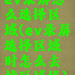 ev录屏怎么选择区域(ev录屏选择区域时怎么去掉区域线)