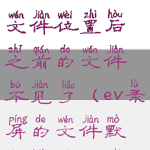 ev录屏更改了文件位置后之前的文件不见了(ev录屏的文件默认保存位置)