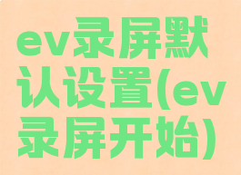 ev录屏默认设置(ev录屏开始)